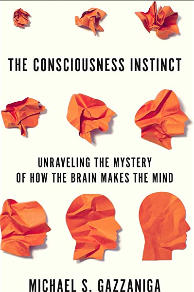Book cover of The Consciousness Instinct: Unraveling the Mystery of How the Brain Makes the Mind by Michael Gazzaniga Book cover of The Consciousness Instinct: Unraveling the Mystery of How the Brain Makes the Mind by Michael Gazzaniga